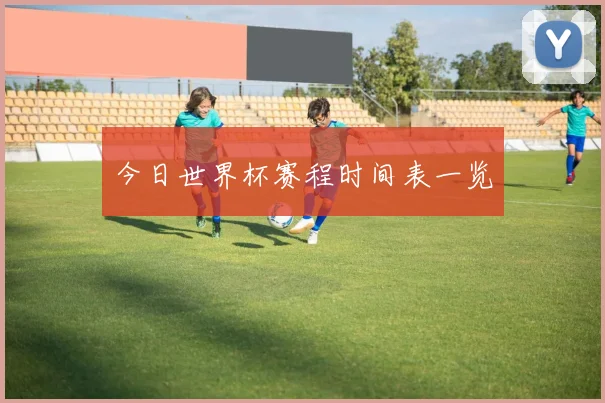 今日世界杯赛程时间表一览