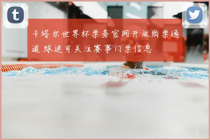 卡塔尔世界杯票务官网开放购票通道 球迷可关注赛事门票信息