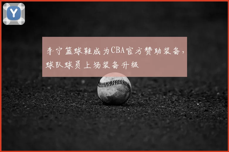 李宁篮球鞋成为CBA官方赞助装备,球队球员上场装备升级