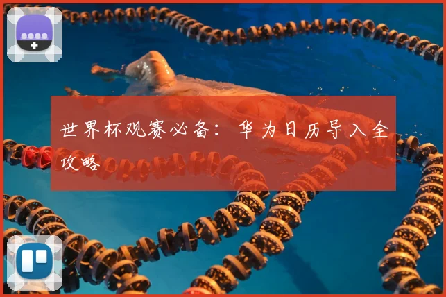 世界杯观赛必备：华为日历导入全攻略