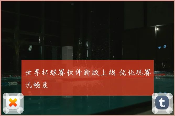 世界杯球赛软件新版上线 优化观赛流畅度