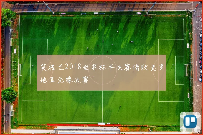 英格兰2018世界杯半决赛惜败克罗地亚无缘决赛