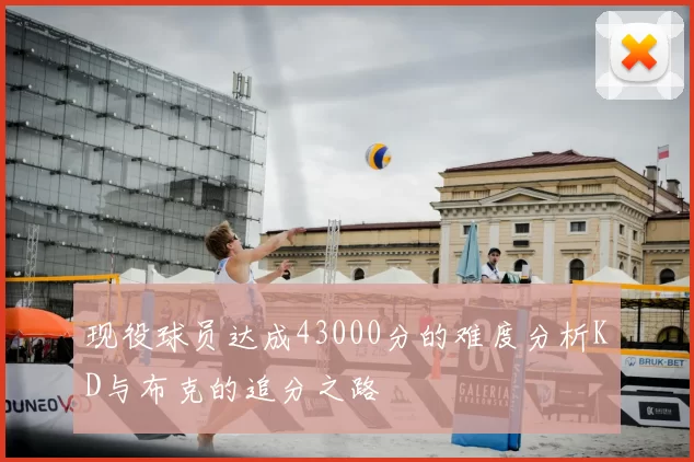 现役球员达成43000分的难度分析KD与布克的追分之路