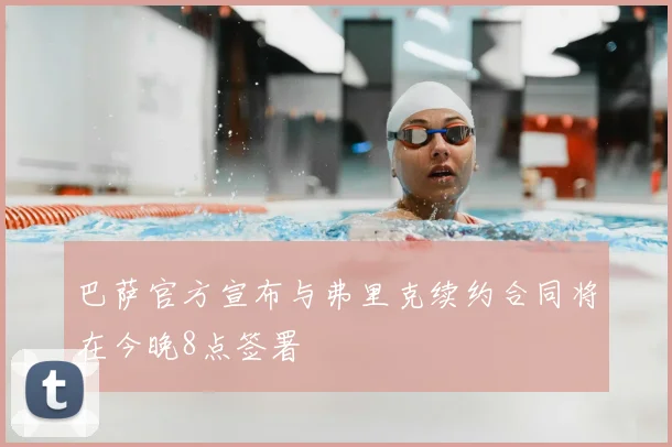 巴萨官方宣布与弗里克续约合同将在今晚8点签署