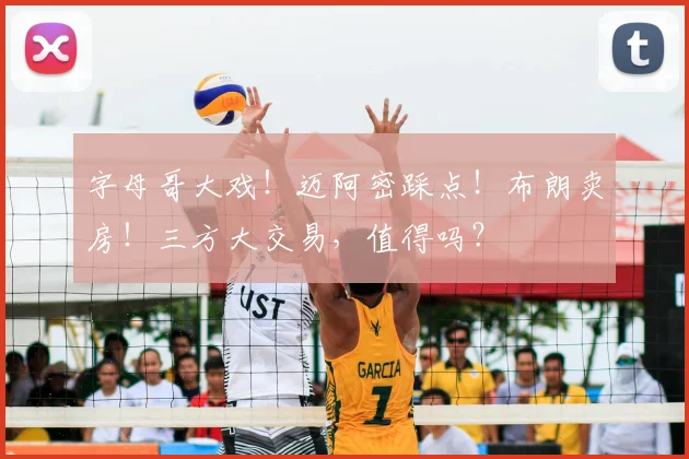 字母哥大戏!迈阿密踩点!布朗卖房!三方大交易,值得吗?