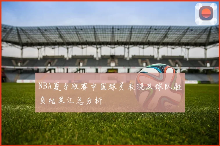 NBA夏季联赛中国球员表现及球队胜负结果汇总分析