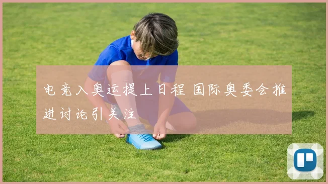电竞入奥运提上日程 国际奥委会推进讨论引关注