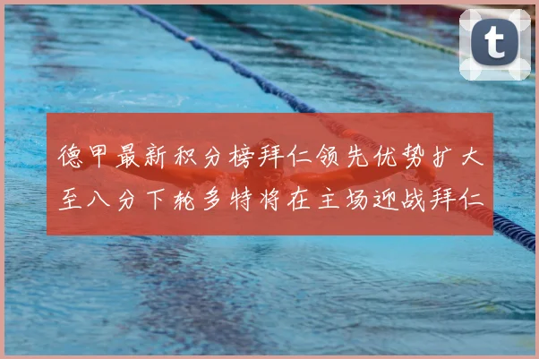 德甲最新积分榜拜仁领先优势扩大至八分下轮多特将在主场迎战拜仁