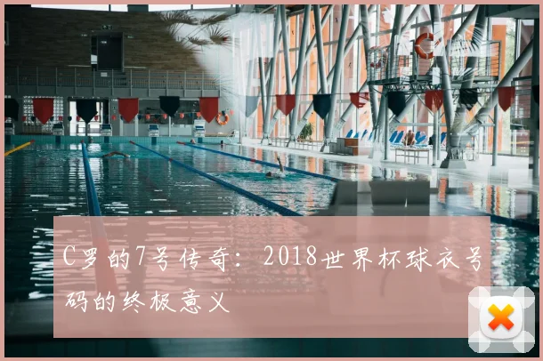 C罗的7号传奇:2018世界杯球衣号码的终极意义