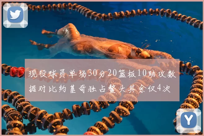 现役球员单场30分20篮板10助攻数据对比约基奇独占鳌头其余仅4次