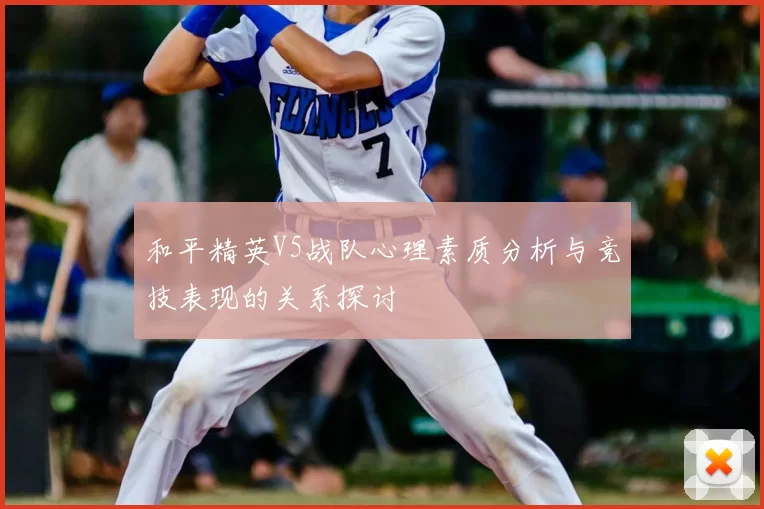 和平精英V5战队心理素质分析与竞技表现的关系探讨