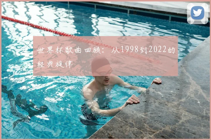 世界杯歌曲回顾:从1998到2022的经典旋律