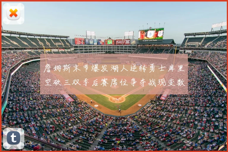詹姆斯末节爆发湖人逆转勇士库里空砍三双季后赛席位争夺战现变数