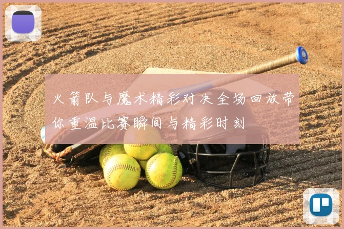 火箭队与魔术精彩对决全场回放带你重温比赛瞬间与精彩时刻