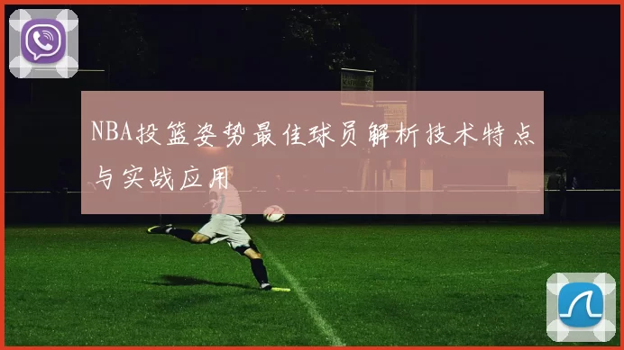 NBA投篮姿势最佳球员解析技术特点与实战应用