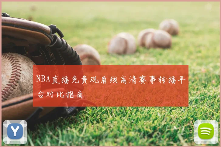 NBA直播免费观看线高清赛事转播平台对比指南