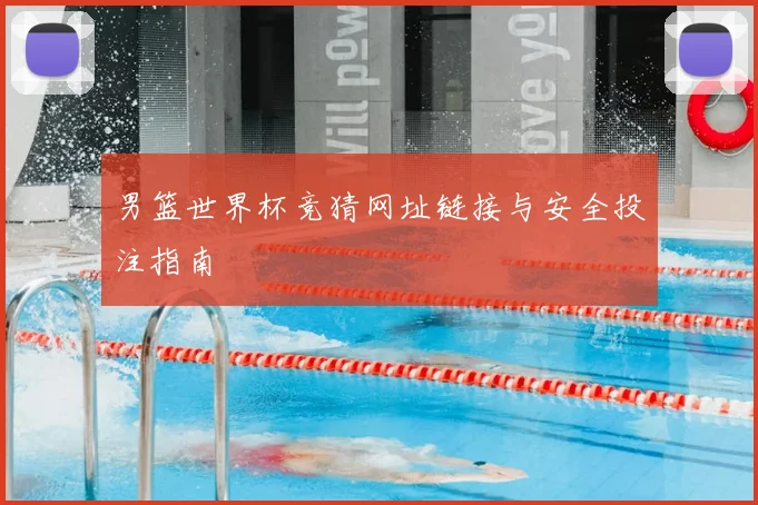 男篮世界杯竞猜网址链接与安全投注指南