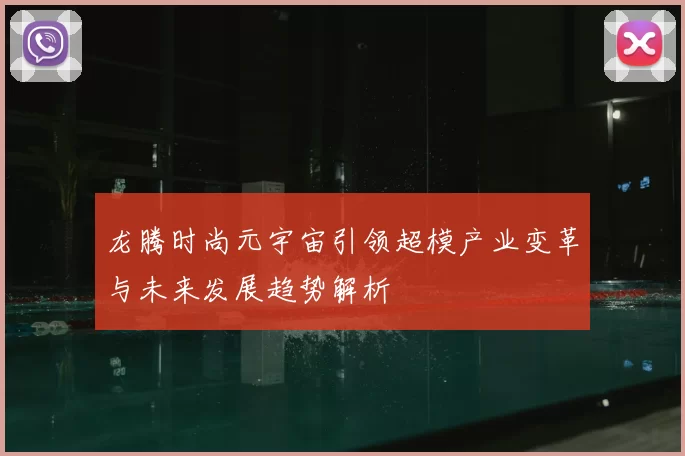 龙腾时尚元宇宙引领超模产业变革与未来发展趋势解析