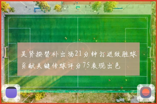 吴贤揆替补出场21分钟打进致胜球贡献关键传球评分75表现出色