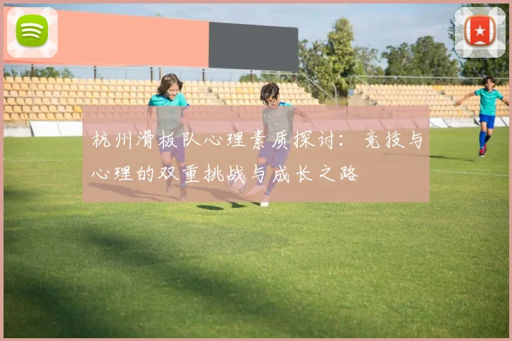 杭州滑板队心理素质探讨:竞技与心理的双重挑战与成长之路