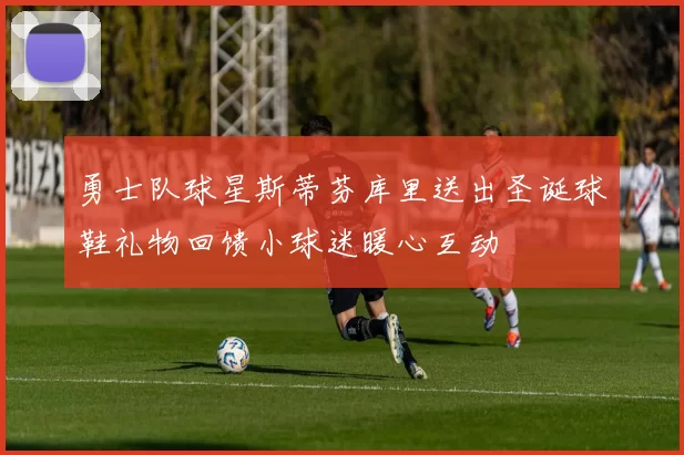 勇士队球星斯蒂芬库里送出圣诞球鞋礼物回馈小球迷暖心互动