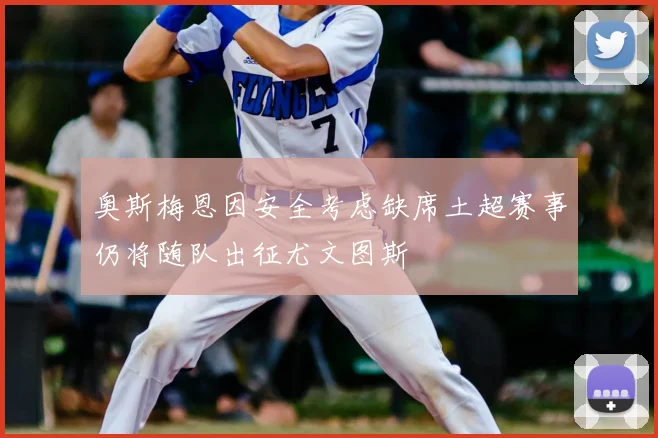 奥斯梅恩因安全考虑缺席土超赛事仍将随队出征尤文图斯