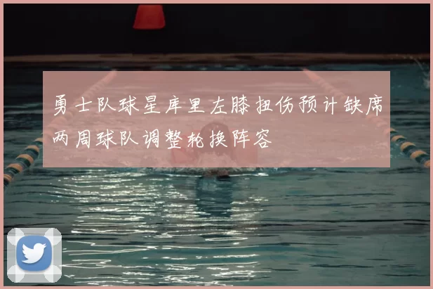 勇士队球星库里左膝扭伤预计缺席两周球队调整轮换阵容