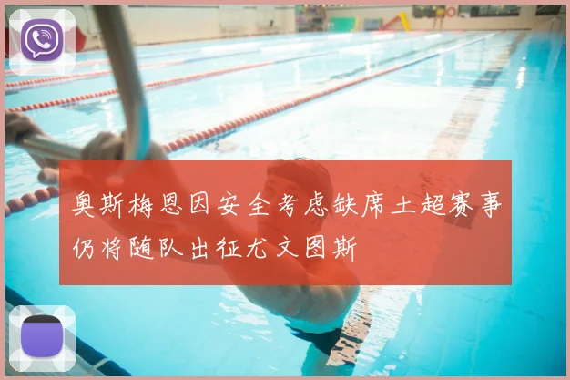 奥斯梅恩因安全考虑缺席土超赛事仍将随队出征尤文图斯