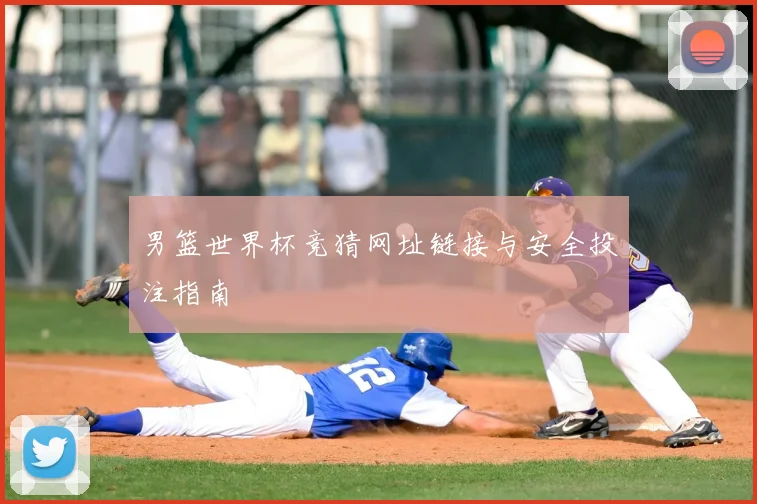 男篮世界杯竞猜网址链接与安全投注指南