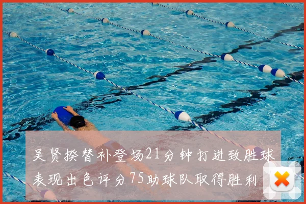 吴贤揆替补登场21分钟打进致胜球表现出色评分75助球队取得胜利