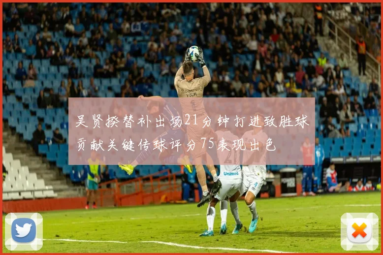 吴贤揆替补出场21分钟打进致胜球贡献关键传球评分75表现出色