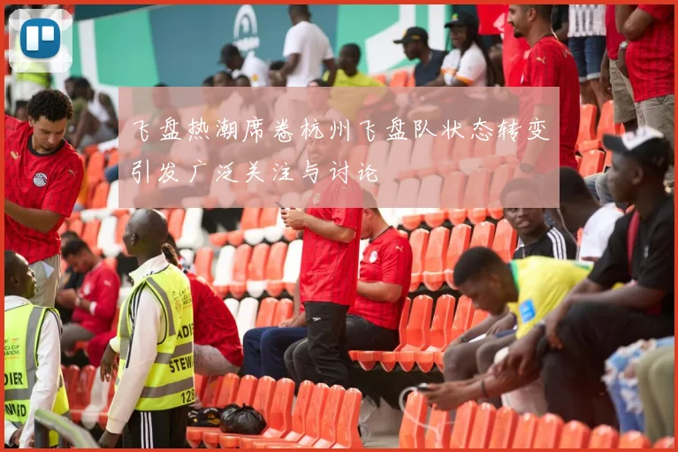飞盘热潮席卷杭州飞盘队状态转变引发广泛关注与讨论
