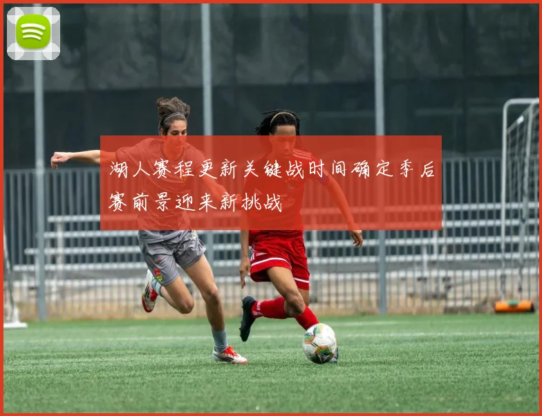 湖人赛程更新关键战时间确定季后赛前景迎来新挑战