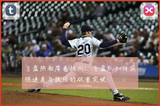 飞盘热潮席卷杭州:飞盘队如何实现速度与技巧的双重突破