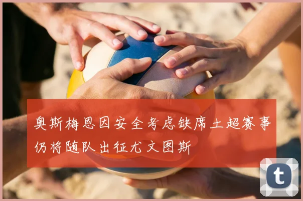 奥斯梅恩因安全考虑缺席土超赛事仍将随队出征尤文图斯