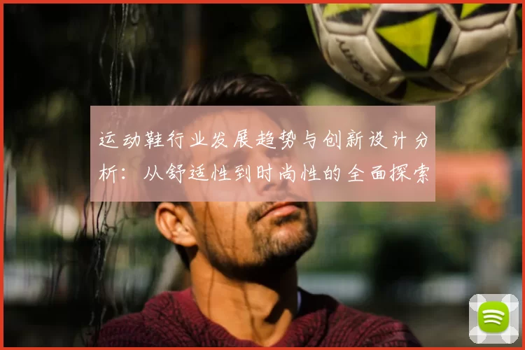 运动鞋行业发展趋势与创新设计分析：从舒适性到时尚性的全面探索