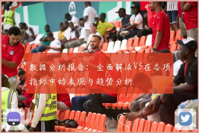 数据分析报告:全面解读V5在各项指标中的表现与趋势分析