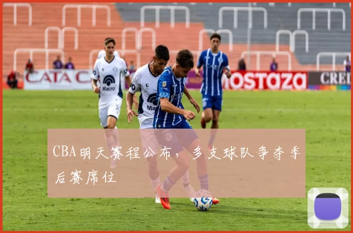 CBA明天赛程公布，多支球队争夺季后赛席位