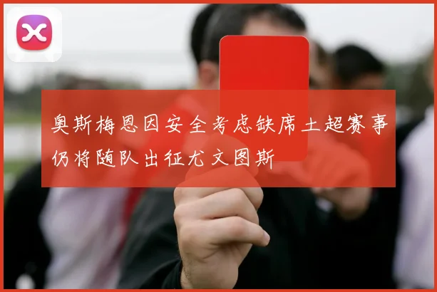 奥斯梅恩因安全考虑缺席土超赛事仍将随队出征尤文图斯