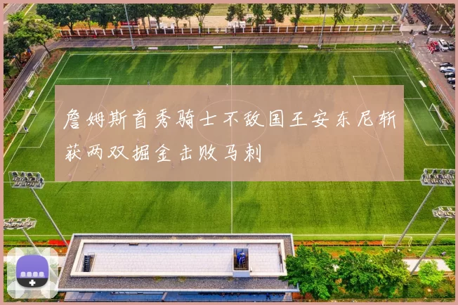 詹姆斯首秀骑士不敌国王安东尼斩获两双掘金击败马刺