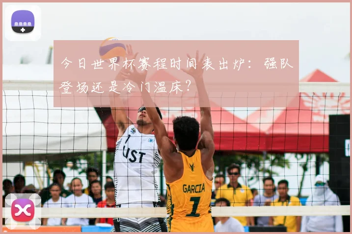 今日世界杯赛程时间表出炉:强队登场还是冷门温床?
