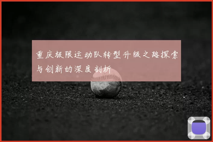 重庆极限运动队转型升级之路探索与创新的深度剖析