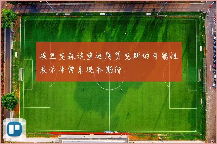 埃里克森谈重返阿贾克斯的可能性表示非常乐观和期待