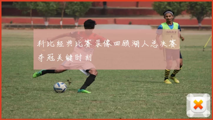 科比经典比赛录像回顾湖人总决赛夺冠关键时刻