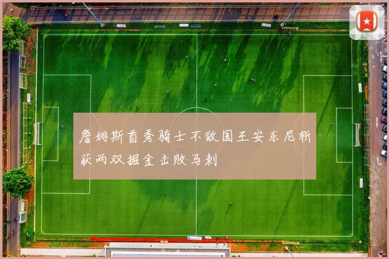 詹姆斯首秀骑士不敌国王安东尼斩获两双掘金击败马刺