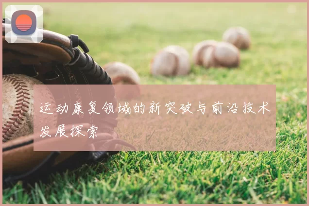 运动康复领域的新突破与前沿技术发展探索