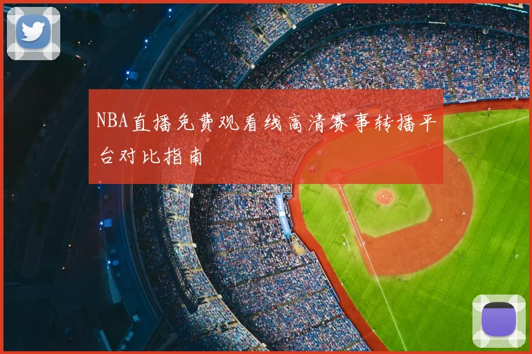 NBA直播免费观看线高清赛事转播平台对比指南