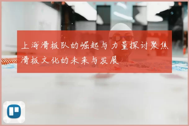 上海滑板队的崛起与力量探讨聚焦滑板文化的未来与发展