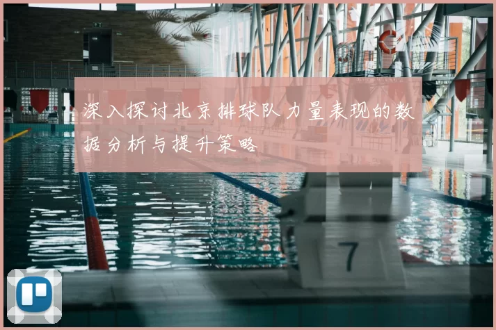 深入探讨北京排球队力量表现的数据分析与提升策略