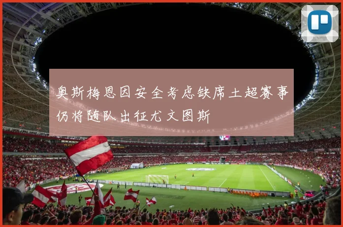 奥斯梅恩因安全考虑缺席土超赛事仍将随队出征尤文图斯